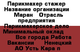 Парикмахер-стажер › Название организации ­ Маран › Отрасль предприятия ­ Парикмахерское дело › Минимальный оклад ­ 30 000 - Все города Работа » Вакансии   . Ненецкий АО,Усть-Кара п.